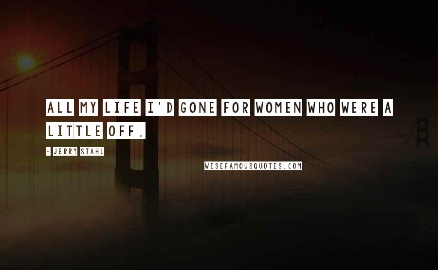 Jerry Stahl Quotes: All my life I'd gone for women who were a little off.