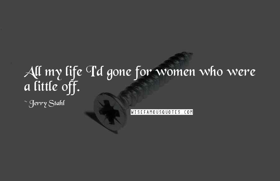 Jerry Stahl Quotes: All my life I'd gone for women who were a little off.
