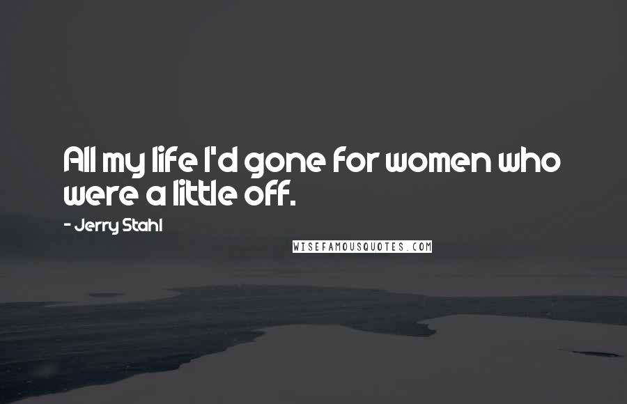 Jerry Stahl Quotes: All my life I'd gone for women who were a little off.