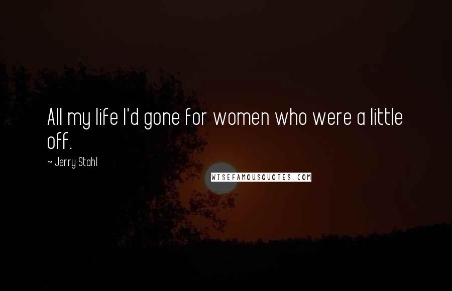 Jerry Stahl Quotes: All my life I'd gone for women who were a little off.