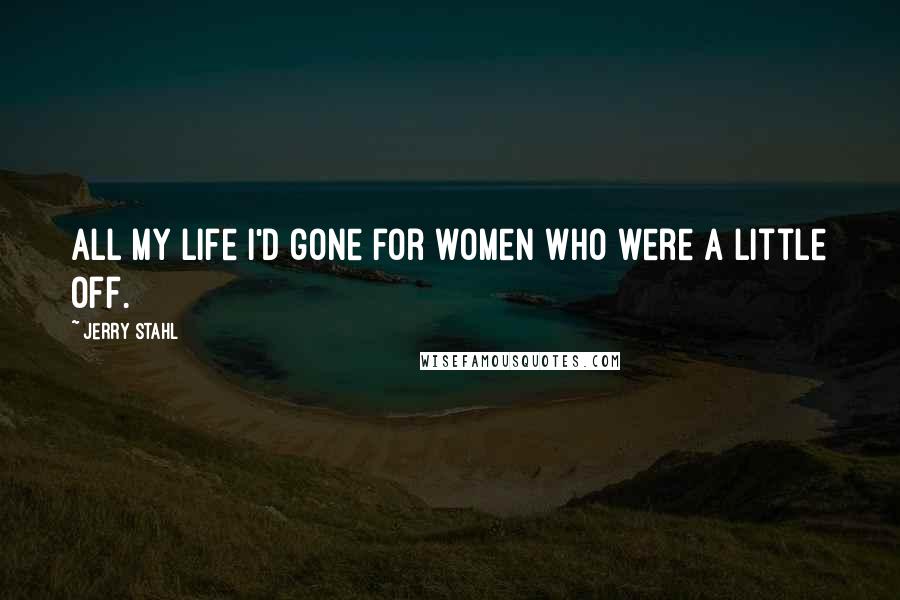 Jerry Stahl Quotes: All my life I'd gone for women who were a little off.