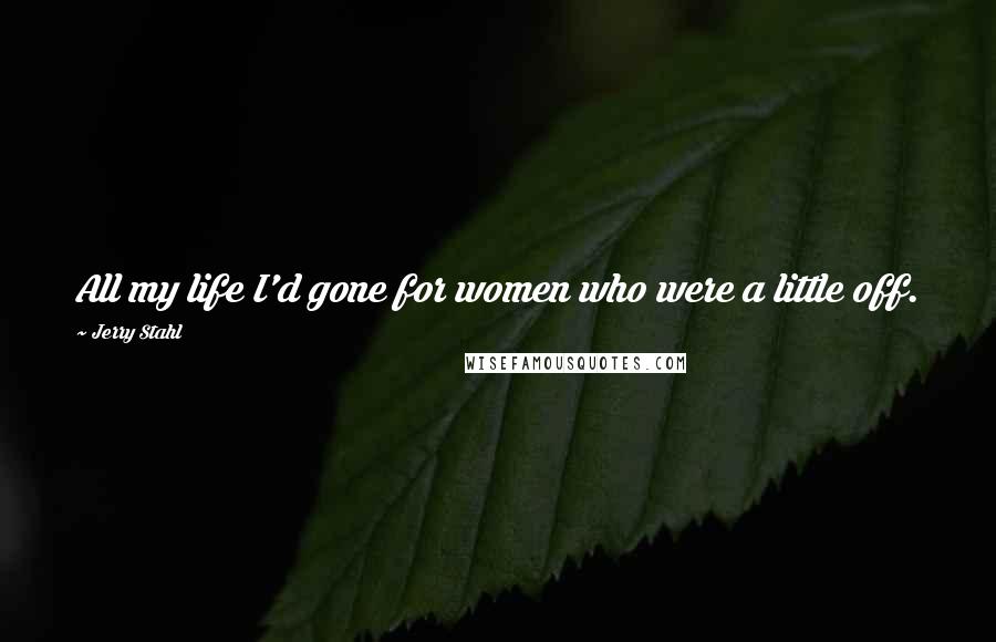 Jerry Stahl Quotes: All my life I'd gone for women who were a little off.