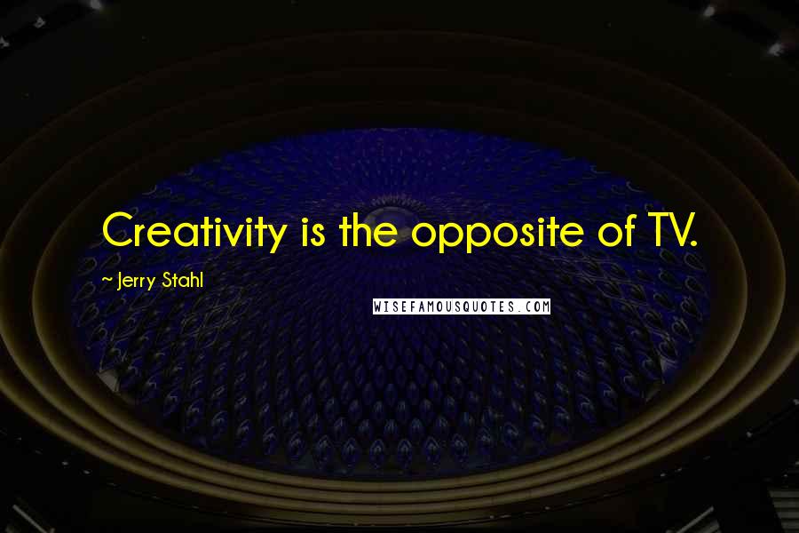 Jerry Stahl Quotes: Creativity is the opposite of TV.