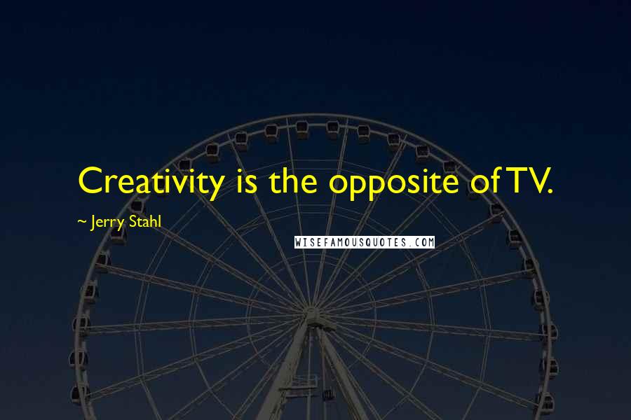 Jerry Stahl Quotes: Creativity is the opposite of TV.