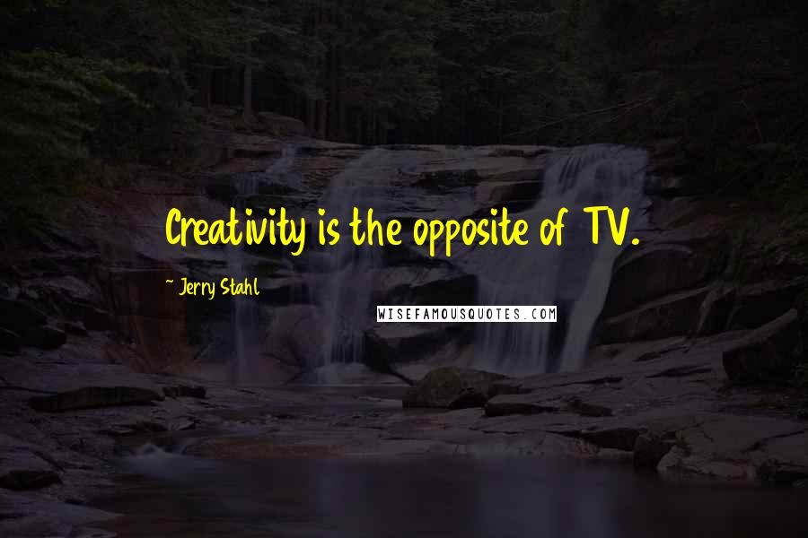 Jerry Stahl Quotes: Creativity is the opposite of TV.