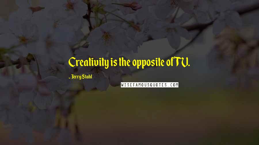 Jerry Stahl Quotes: Creativity is the opposite of TV.