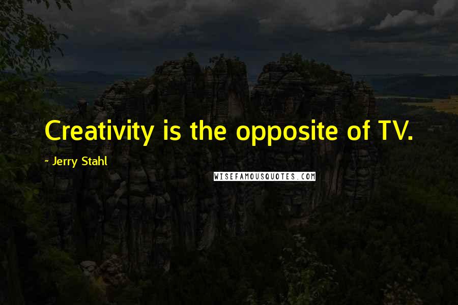 Jerry Stahl Quotes: Creativity is the opposite of TV.