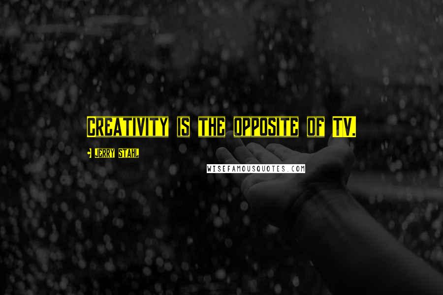 Jerry Stahl Quotes: Creativity is the opposite of TV.