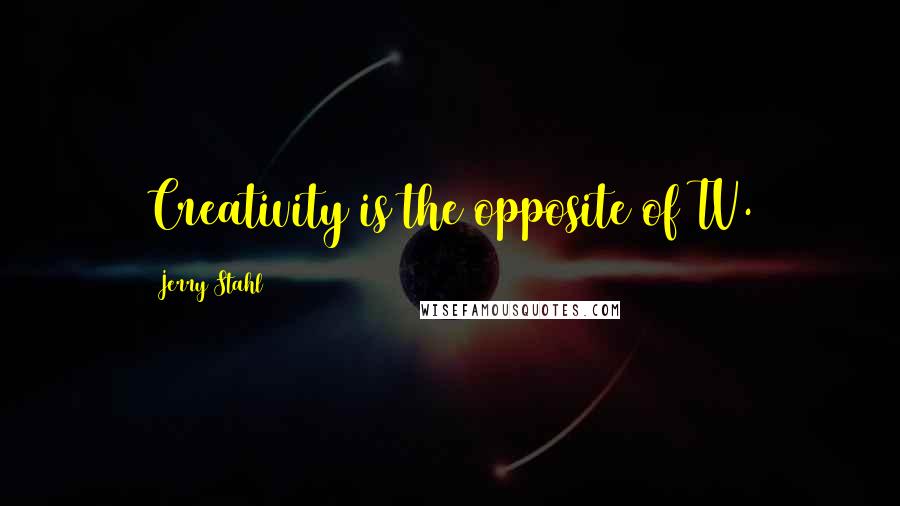 Jerry Stahl Quotes: Creativity is the opposite of TV.