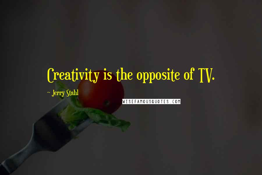 Jerry Stahl Quotes: Creativity is the opposite of TV.