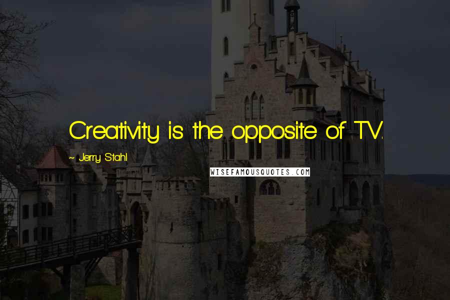 Jerry Stahl Quotes: Creativity is the opposite of TV.