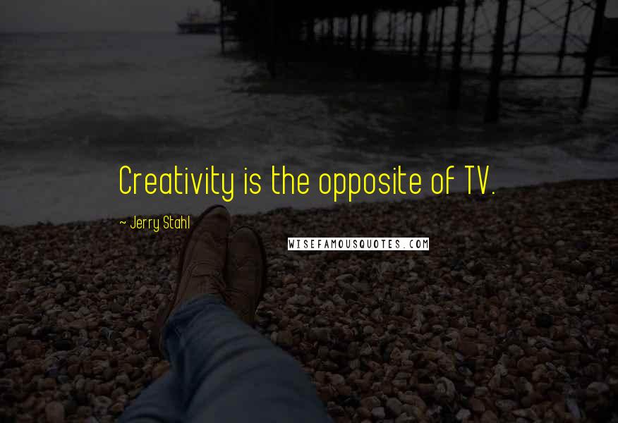 Jerry Stahl Quotes: Creativity is the opposite of TV.