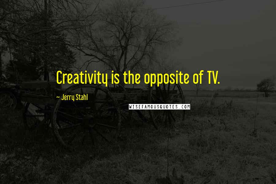 Jerry Stahl Quotes: Creativity is the opposite of TV.