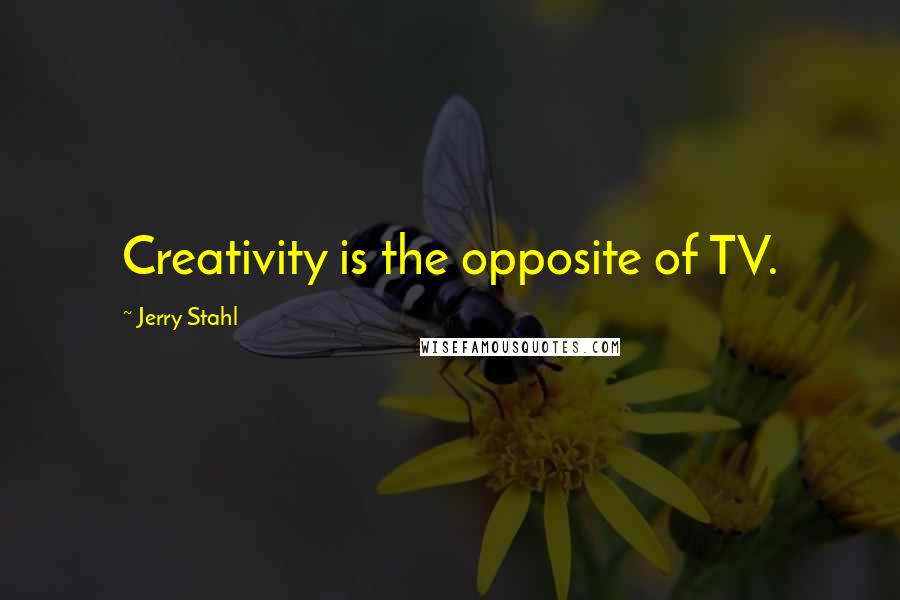 Jerry Stahl Quotes: Creativity is the opposite of TV.