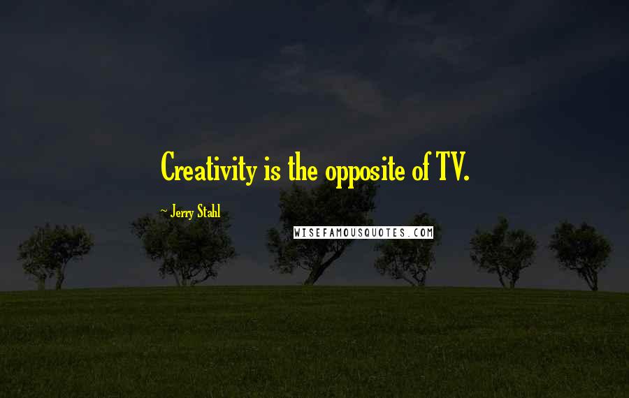 Jerry Stahl Quotes: Creativity is the opposite of TV.