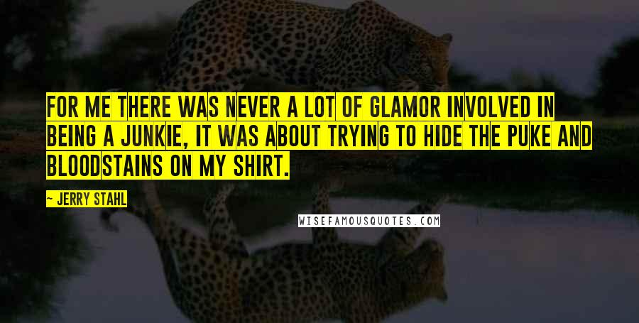 Jerry Stahl Quotes: For me there was never a lot of glamor involved in being a junkie, it was about trying to hide the puke and bloodstains on my shirt.