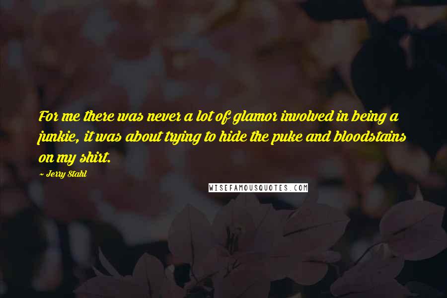 Jerry Stahl Quotes: For me there was never a lot of glamor involved in being a junkie, it was about trying to hide the puke and bloodstains on my shirt.