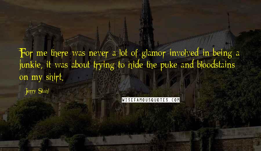 Jerry Stahl Quotes: For me there was never a lot of glamor involved in being a junkie, it was about trying to hide the puke and bloodstains on my shirt.