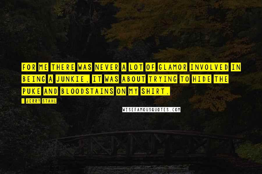 Jerry Stahl Quotes: For me there was never a lot of glamor involved in being a junkie, it was about trying to hide the puke and bloodstains on my shirt.