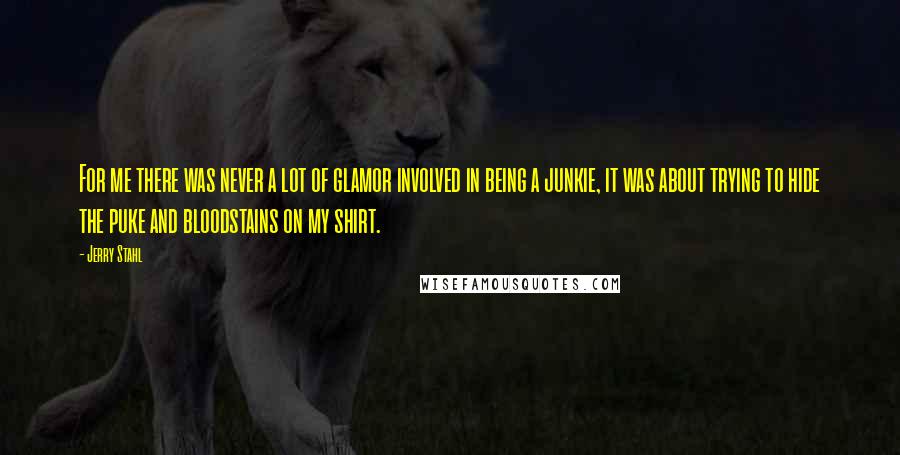 Jerry Stahl Quotes: For me there was never a lot of glamor involved in being a junkie, it was about trying to hide the puke and bloodstains on my shirt.