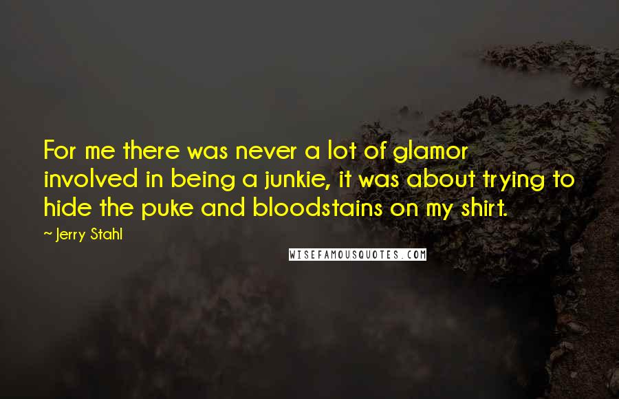 Jerry Stahl Quotes: For me there was never a lot of glamor involved in being a junkie, it was about trying to hide the puke and bloodstains on my shirt.