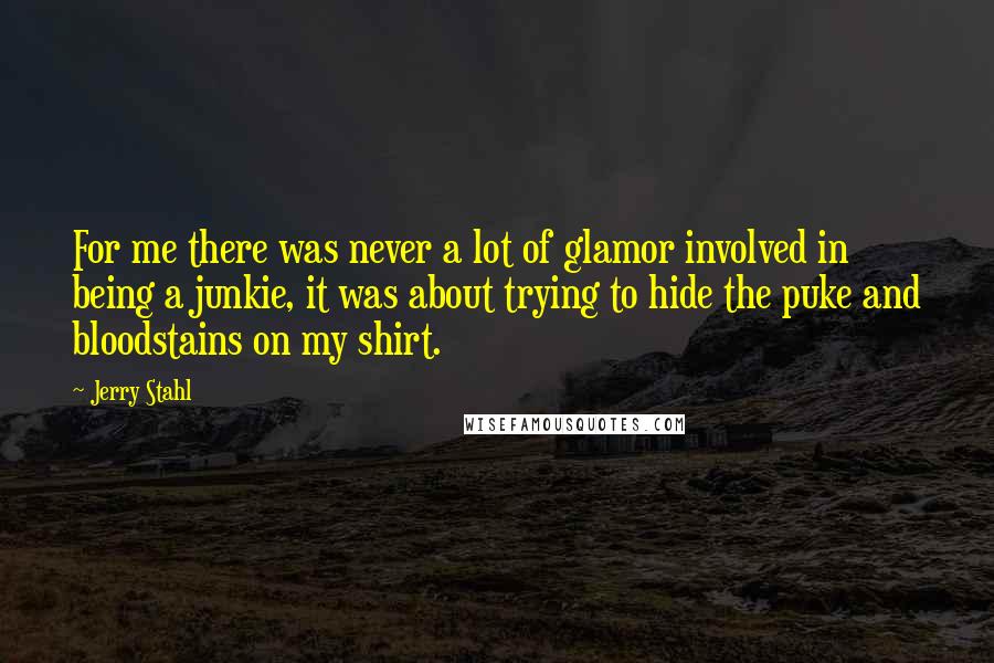 Jerry Stahl Quotes: For me there was never a lot of glamor involved in being a junkie, it was about trying to hide the puke and bloodstains on my shirt.
