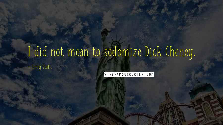 Jerry Stahl Quotes: I did not mean to sodomize Dick Cheney.