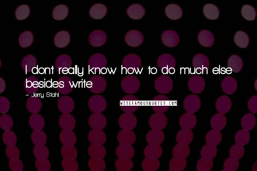 Jerry Stahl Quotes: I don't really know how to do much else besides write.