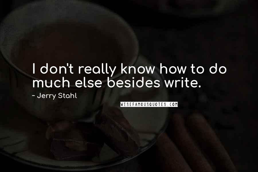 Jerry Stahl Quotes: I don't really know how to do much else besides write.