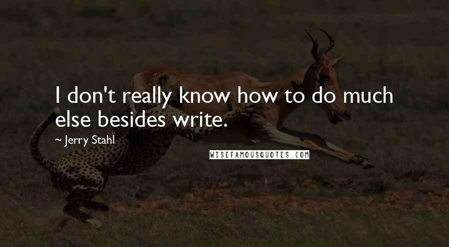 Jerry Stahl Quotes: I don't really know how to do much else besides write.