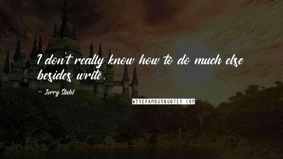 Jerry Stahl Quotes: I don't really know how to do much else besides write.