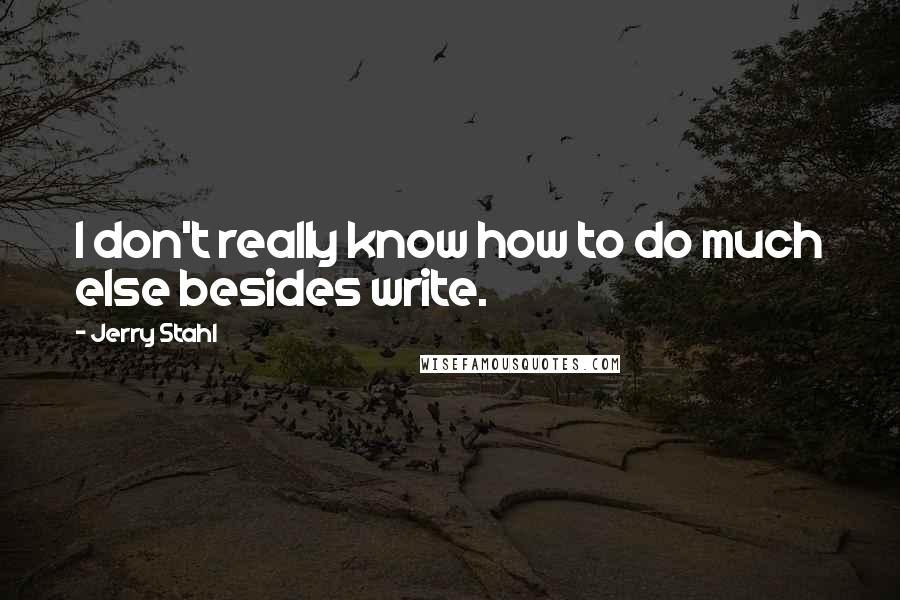 Jerry Stahl Quotes: I don't really know how to do much else besides write.