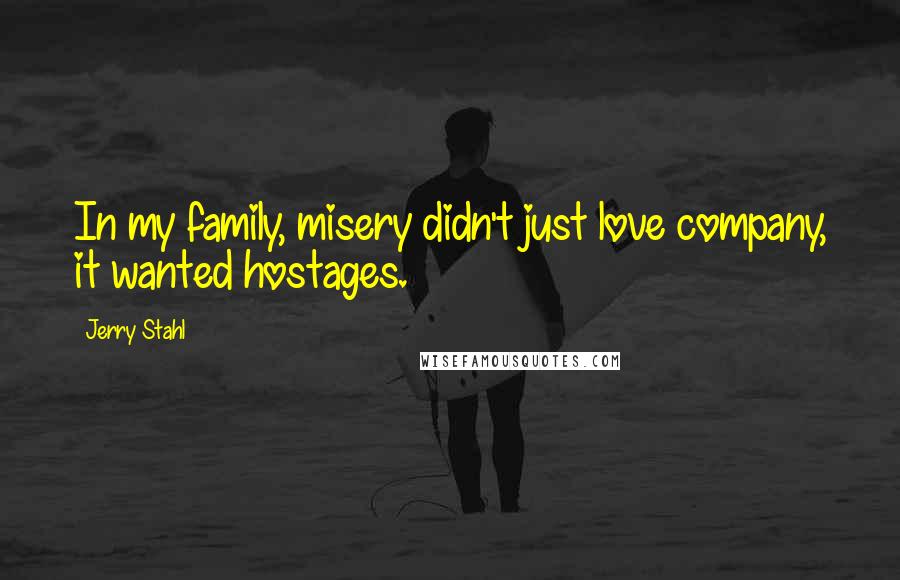 Jerry Stahl Quotes: In my family, misery didn't just love company, it wanted hostages.