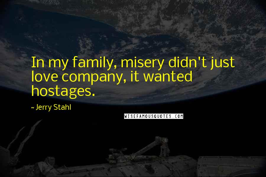 Jerry Stahl Quotes: In my family, misery didn't just love company, it wanted hostages.