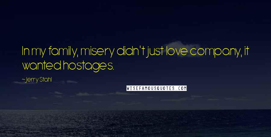Jerry Stahl Quotes: In my family, misery didn't just love company, it wanted hostages.