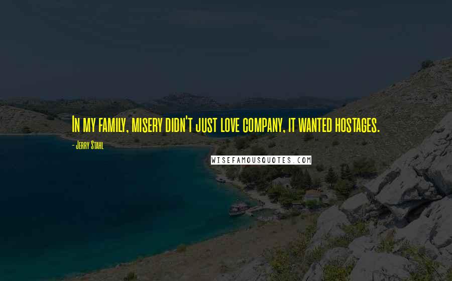 Jerry Stahl Quotes: In my family, misery didn't just love company, it wanted hostages.