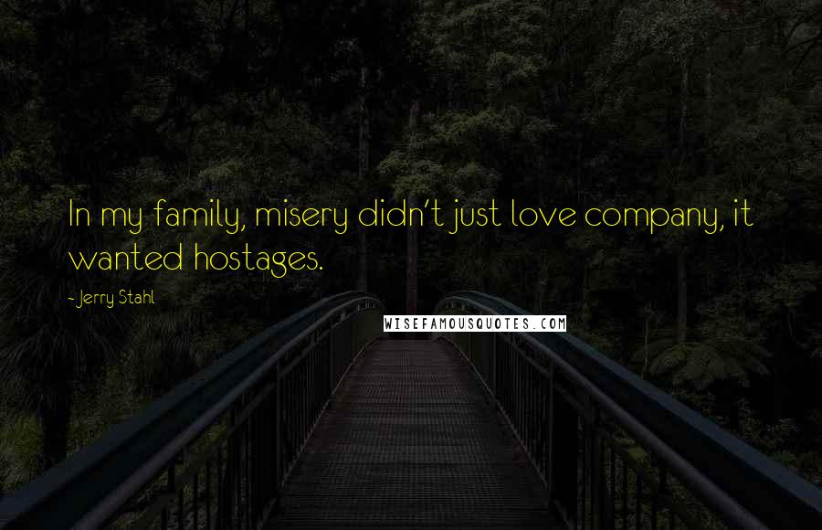 Jerry Stahl Quotes: In my family, misery didn't just love company, it wanted hostages.