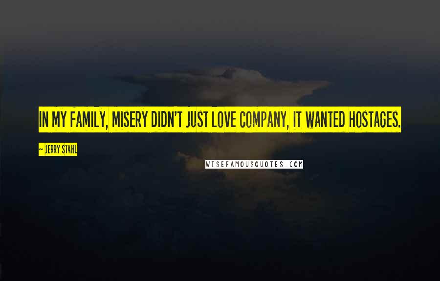 Jerry Stahl Quotes: In my family, misery didn't just love company, it wanted hostages.