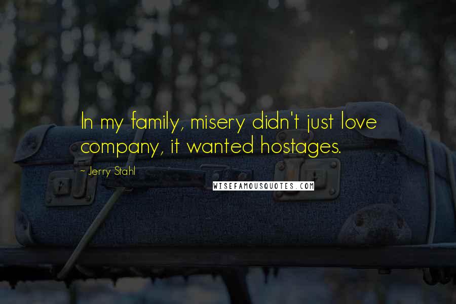 Jerry Stahl Quotes: In my family, misery didn't just love company, it wanted hostages.