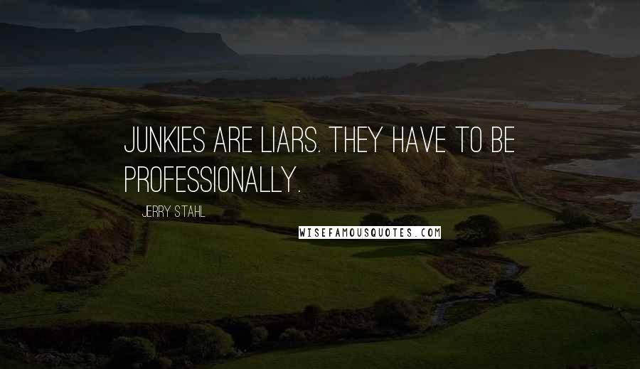 Jerry Stahl Quotes: Junkies are liars. They have to be professionally.