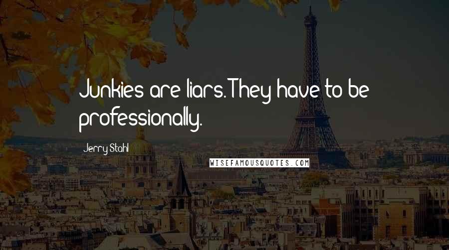 Jerry Stahl Quotes: Junkies are liars. They have to be professionally.