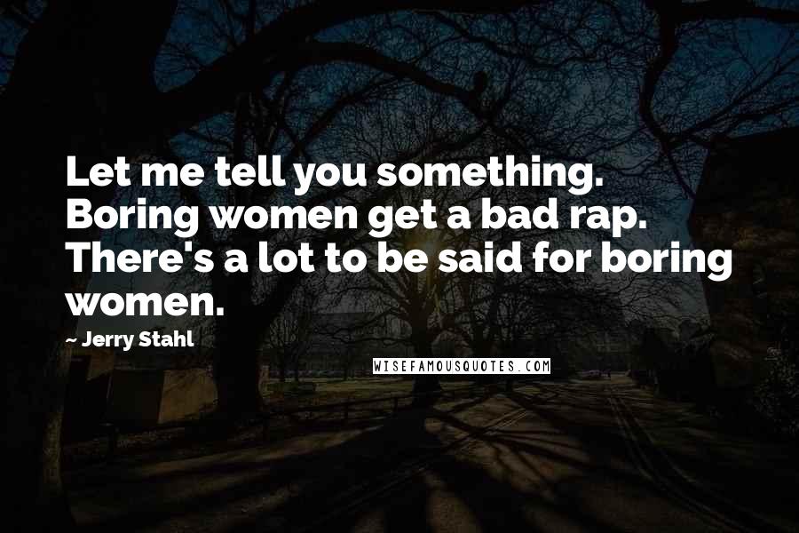 Jerry Stahl Quotes: Let me tell you something. Boring women get a bad rap. There's a lot to be said for boring women.