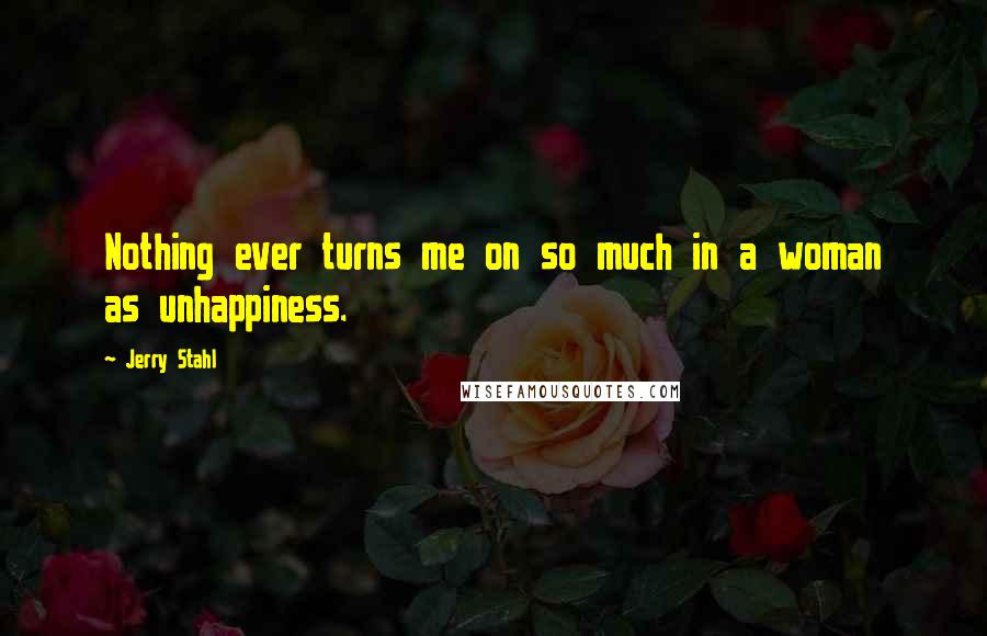 Jerry Stahl Quotes: Nothing ever turns me on so much in a woman as unhappiness.