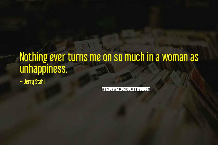 Jerry Stahl Quotes: Nothing ever turns me on so much in a woman as unhappiness.