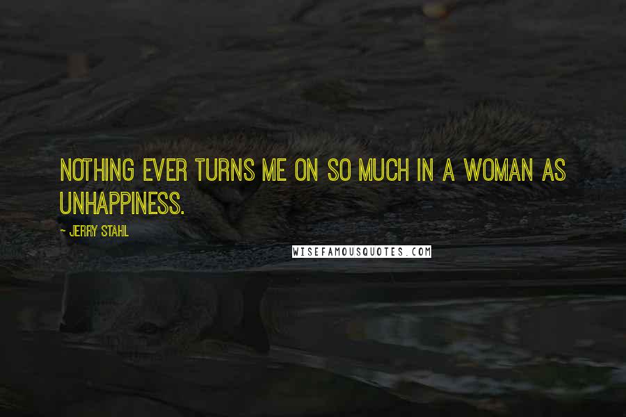 Jerry Stahl Quotes: Nothing ever turns me on so much in a woman as unhappiness.
