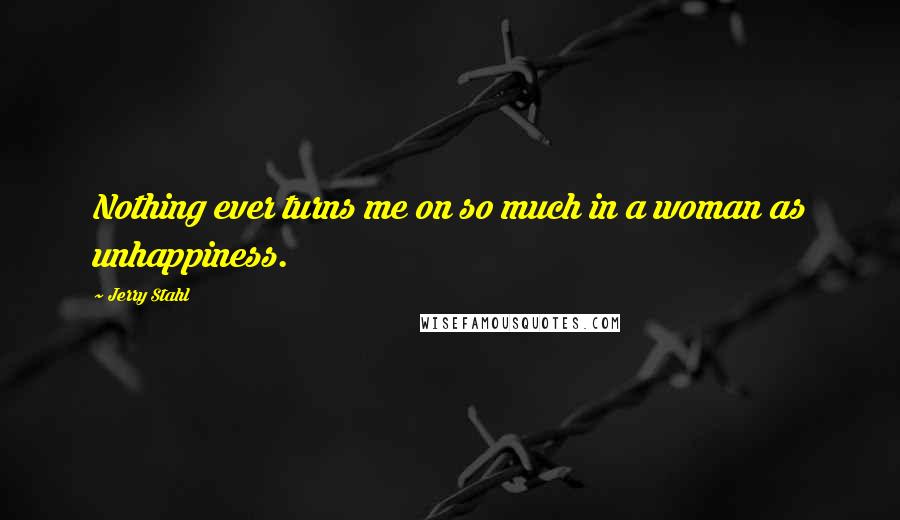 Jerry Stahl Quotes: Nothing ever turns me on so much in a woman as unhappiness.