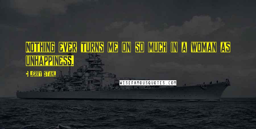 Jerry Stahl Quotes: Nothing ever turns me on so much in a woman as unhappiness.
