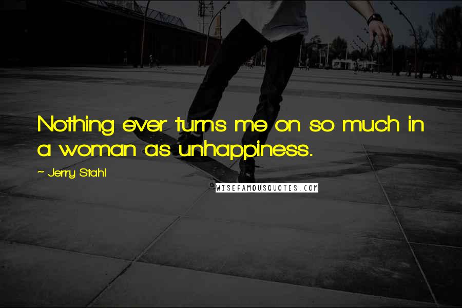 Jerry Stahl Quotes: Nothing ever turns me on so much in a woman as unhappiness.