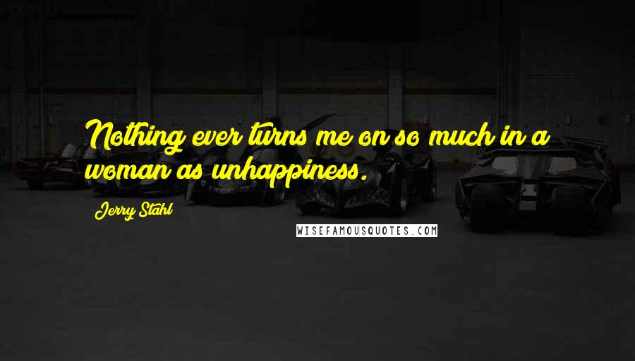 Jerry Stahl Quotes: Nothing ever turns me on so much in a woman as unhappiness.