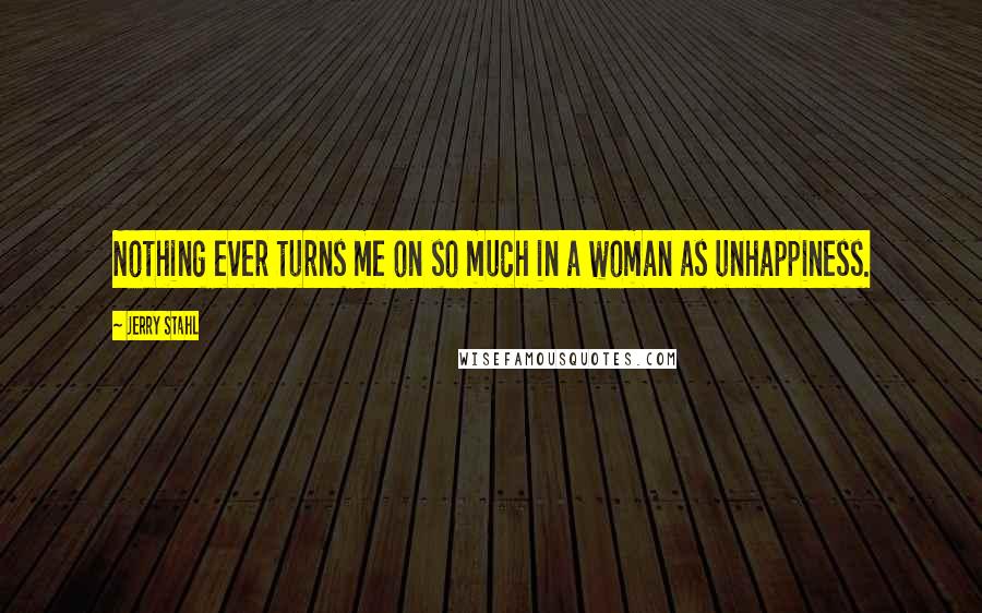 Jerry Stahl Quotes: Nothing ever turns me on so much in a woman as unhappiness.